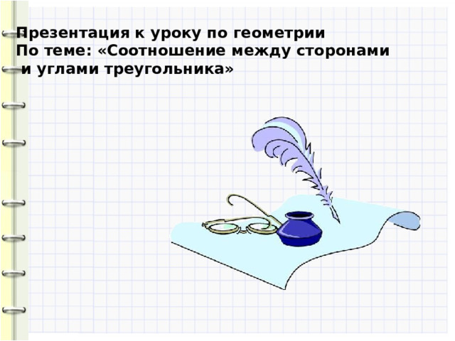 Презентация к уроку по геометрии По теме: «Соотношение между сторонами  и углами треугольника»  