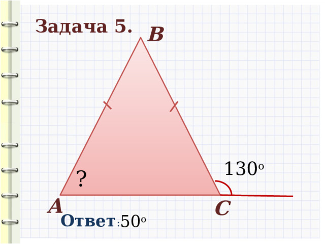 Задача 5. В 130 о ? А С Ответ : 50 о 10 