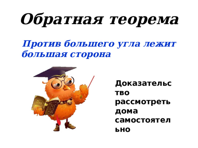 Обратная теорема  Против большего угла лежит большая сторона Доказательство рассмотреть дома самостоятельно 10 