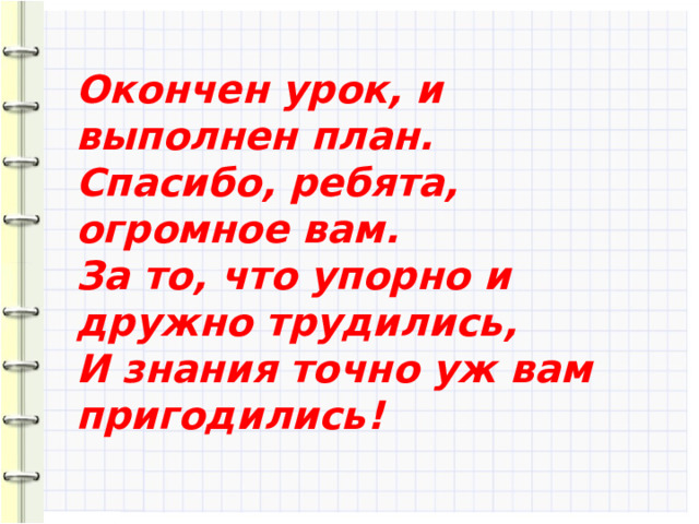 Окончен урок, и выполнен план. Спасибо, ребята, огромное вам. За то, что упорно и дружно трудились, И знания точно уж вам пригодились! 10 