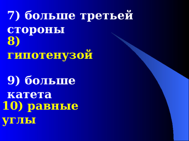 7) больше третьей стороны 8) гипотенузой 9) больше катета 10) равные углы 