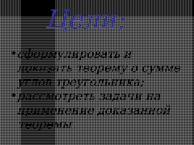 Цели: сформулировать и доказать теорему о сумме углов треугольника; рассмотреть задачи на применение доказанной  теоремы .   