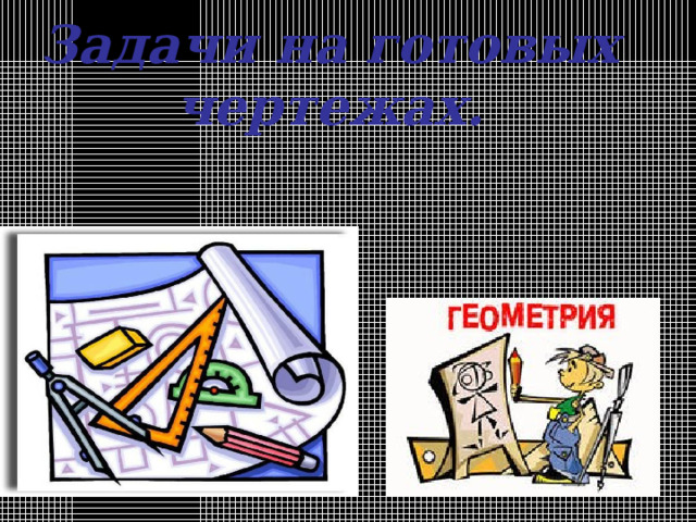 Задачи на готовых чертежах . 