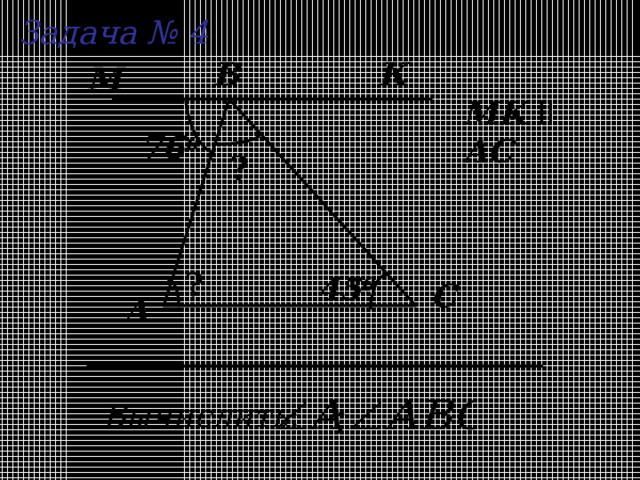 Задача № 4 B К М М K  ll  AC 76 0 ? ? 45 0 C А Вычислить : 