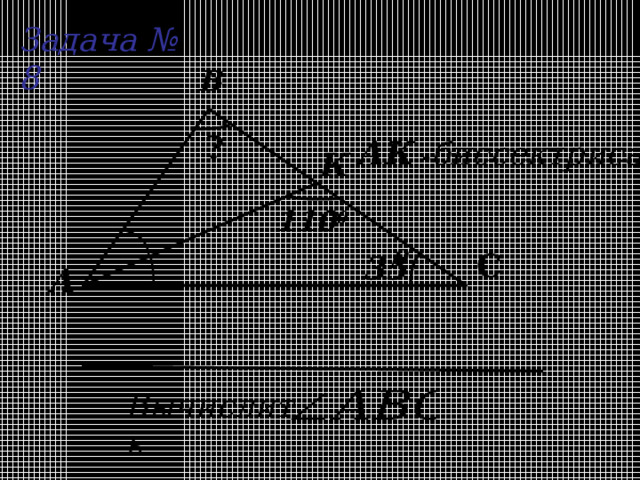 Задача № 8 В ? АК  - биссектриса К 110 0 0 С 3 5 А Вычислить: 