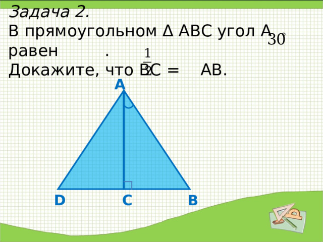 Задача 2.   В прямоугольном Δ АВС угол А равен .  Докажите, что ВС = АВ.   А В D С 
