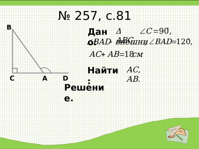 № 257, с.81 В Δ АВС, Дано: Найти: АС, АВ. D А С Решение. 