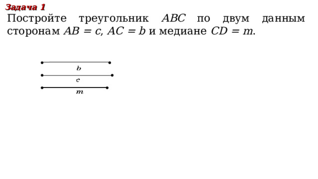 Задача 1 Постройте треугольник ABC по двум данным сторонам  AB = c , AC = b  и медиане CD = m . В режиме слайдов ответы появляются после кликанья мышкой 14 