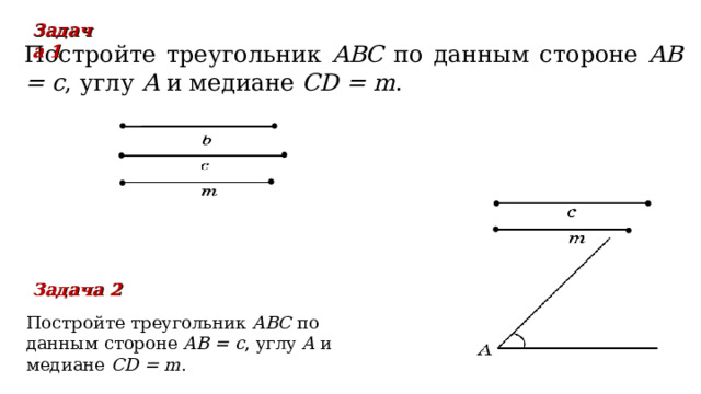 Задача 1  Постройте треугольник ABC по данным стороне  AB = c , углу A  и медиане CD = m . Задача 2  Постройте треугольник ABC по данным стороне  AB = c , углу A  и медиане CD = m . В режиме слайдов ответы появляются после кликанья мышкой 14 