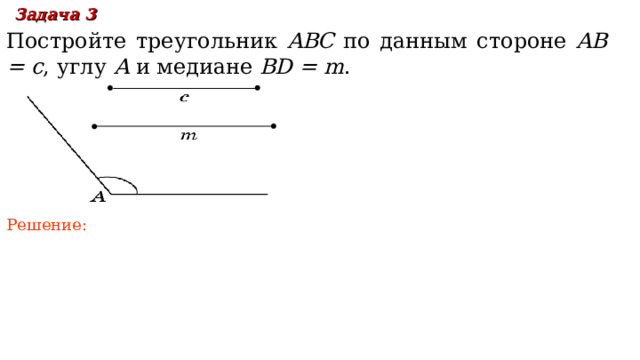 Задача 3  Постройте треугольник ABC по данным стороне  AB = c , углу A  и медиане BD = m . Решение: В режиме слайдов ответы появляются после кликанья мышкой 18 