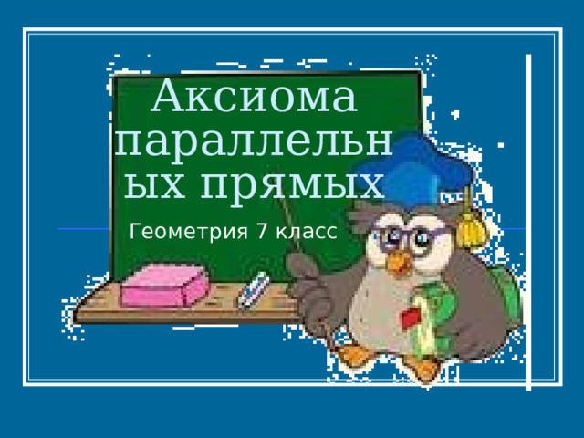 Аксиома параллельных прямых Геометрия 7 класс 