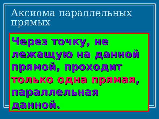 Аксиома параллельных прямых Через точку, не лежащую на данной прямой, проходит только одна прямая , параллельная данной.  