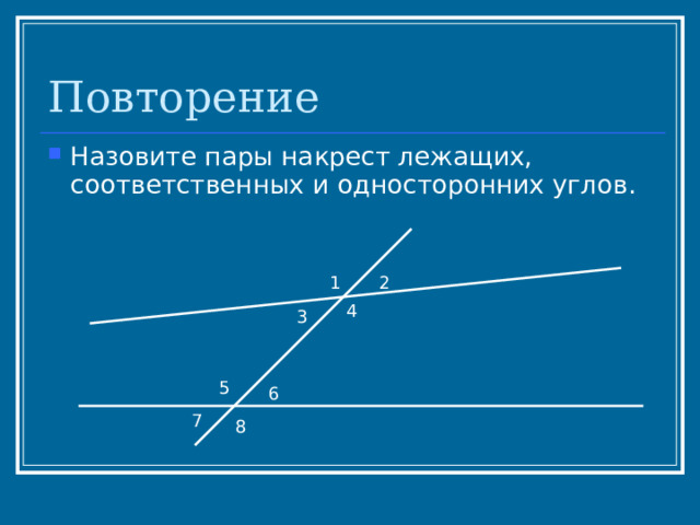 Повторение Назовите пары накрест лежащих, соответственных и односторонних углов. 1 2 4 3 5 6 7 8 