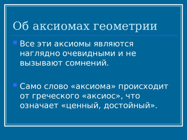 Об аксиомах геометрии Все эти аксиомы являются наглядно очевидными и не вызывают сомнений.  Само слово «аксиома» происходит от греческого «аксиос», что означает «ценный, достойный». 