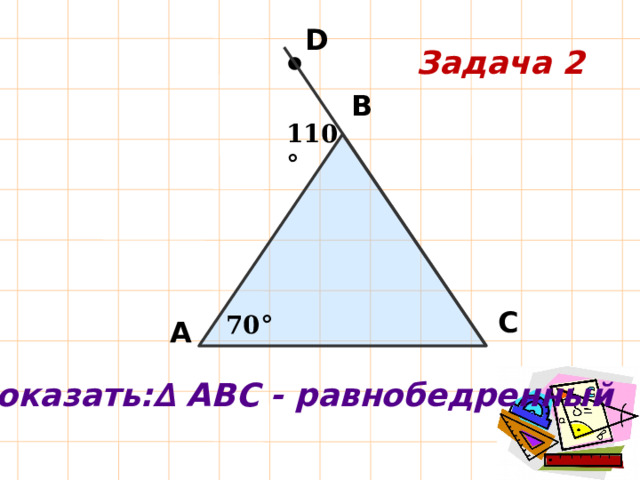 D Задача 2 В 110° С 70° А Доказать:∆ АВС - равнобедренный 