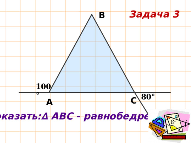 Задача 3 В 100° 80° С А Доказать:∆ АВС - равнобедренный 