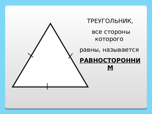 ТРЕУГОЛЬНИК,  все стороны которого равны, называется РАВНОСТОРОННИМ 