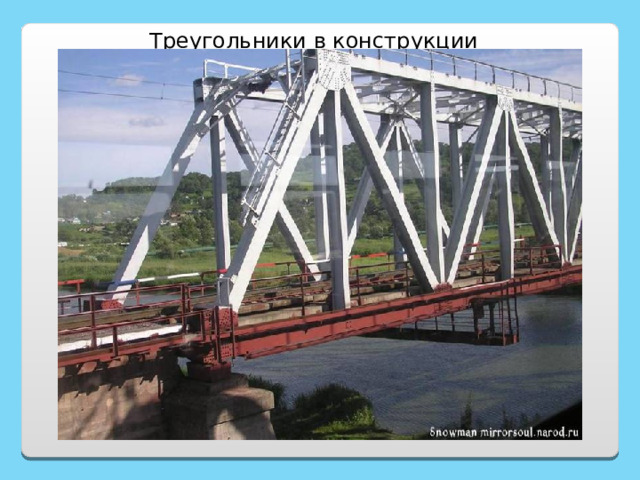  Треугольники в конструкции мостов. http://mirrorsoul.narod.ru/pictures/P1010096_2.htm 