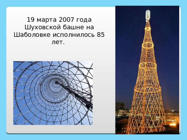 19 марта 2007 года Шуховской башне на Шаболовке исполнилось 85 лет .  http://www.designet.ru/context/history/?id=31043 