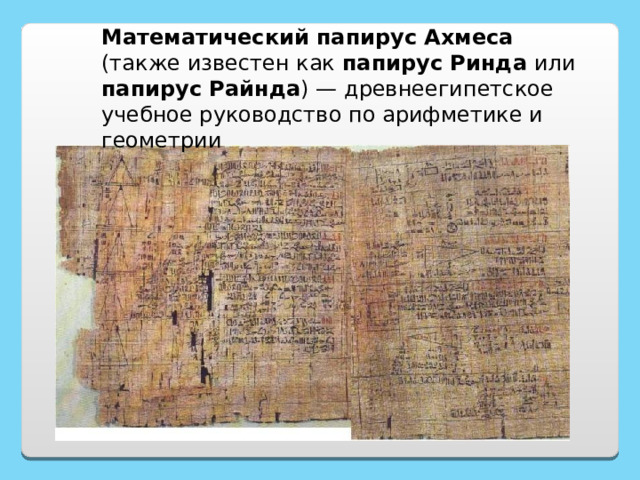 Математический папирус Ахмеса (также известен как папирус Ринда или папирус Райнда ) — древнеегипетское учебное руководство по арифметике и геометрии 