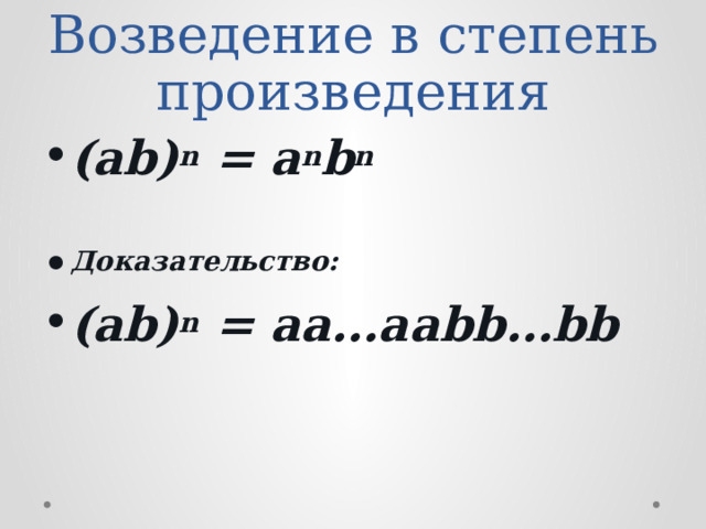 Возведение в степень произведения (ab) n = a n b n  Доказательство: (ab) n = aa…aabb…bb  