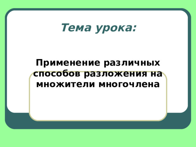 Тема урока: Применение различных способов разложения на множители многочлена 