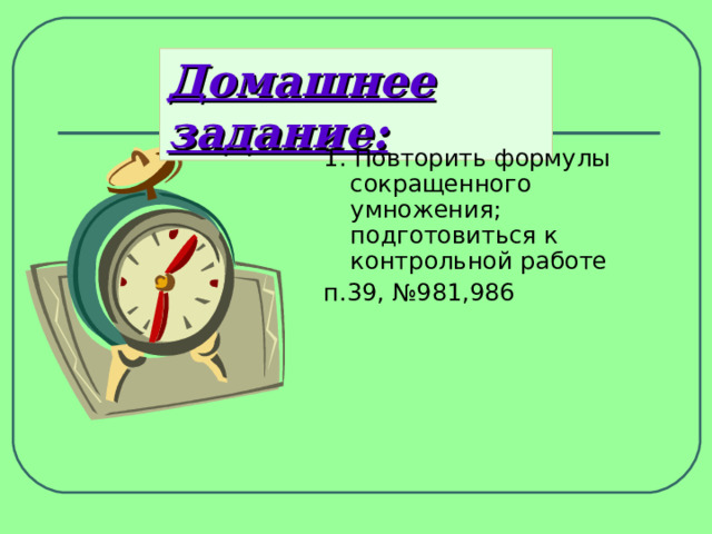 Домашнее задание: 1. Повторить формулы сокращенного умножения; подготовиться к контрольной работе п.39, №981,986 