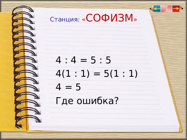 Станция: « СОФИЗМ »  4 : 4 = 5 : 5  4(1 : 1) = 5(1 : 1)  4 = 5  Где ошибка? 