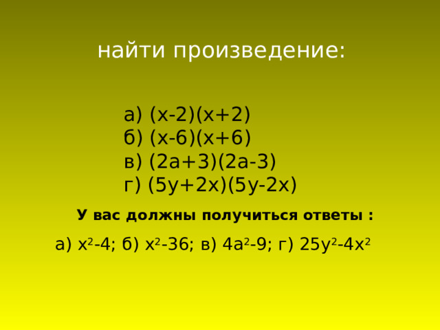 найти произведение: а) (х-2)(х+2) б) (х-6)(х+6) в) (2а+3)(2а-3) г) (5у+2х)(5у-2х) У вас должны получиться ответы : а) х 2 -4; б) х 2 -36; в) 4а 2 -9; г) 25у 2 -4х 2 