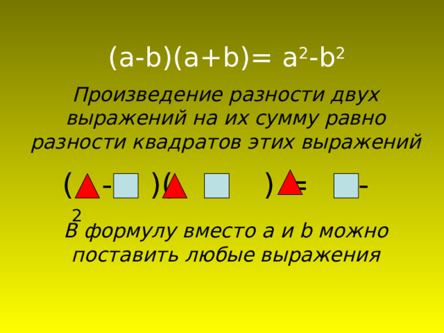( a - b )( a + b )= a 2 - b 2  Произведение разности двух выражений на их сумму равно разности квадратов этих выражений ( - )( + ) = 2 - 2 В формулу вместо a и b можно поставить любые выражения 