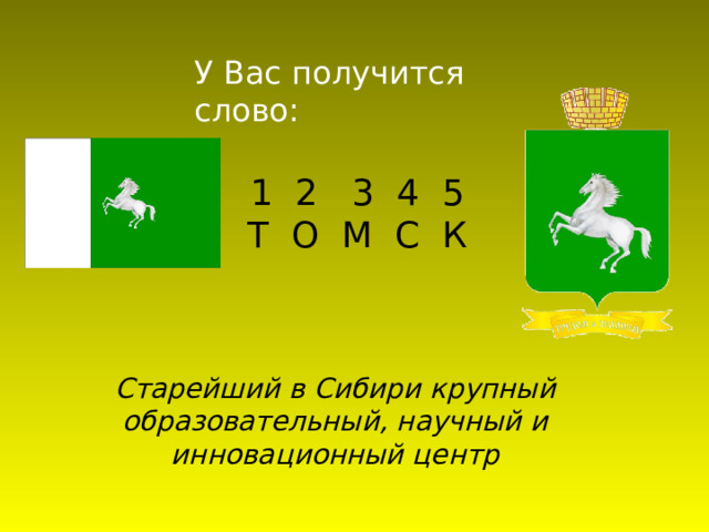У Вас получится слово: 1 2 3 4 5 Т О М С К Старейший в Сибири крупный образовательный, научный и инновационный центр 