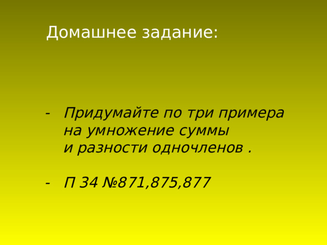 Домашнее задание: - Придумайте по три примера  на умножение суммы  и разности одночленов .  - П 34 №871,875,877 