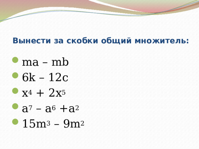 Вынести за скобки общий множитель:   ma – mb 6k – 12c x 4 + 2x 5  a 7 – a 6 +a 2  15m 3 – 9m 2  