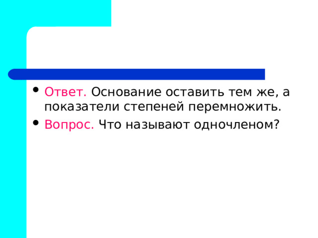 Ответ. Основание оставить тем же, а показатели степеней перемножить. Вопрос. Что называют одночленом? 