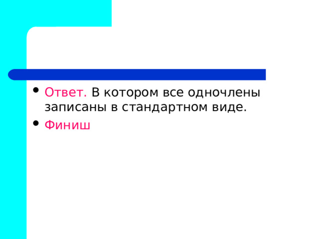 Ответ. В котором все одночлены записаны в стандартном виде. Финиш  