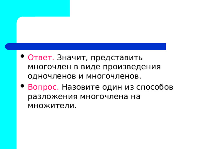 Ответ. Значит, представить многочлен в виде произведения одночленов и многочленов. Вопрос. Назовите один из способов разложения многочлена на множители. 