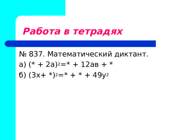  Работа в тетрадях № 837. Математический диктант. а) (* + 2а) 2 =* + 12ав + * б) (3х+ *) 2 =* + * + 49у 2 