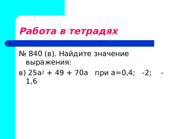 Работа в тетрадях № 840 (в). Найдите значение выражения: в) 25а 2 + 49 + 70а при а=0,4; -2; -1,6 