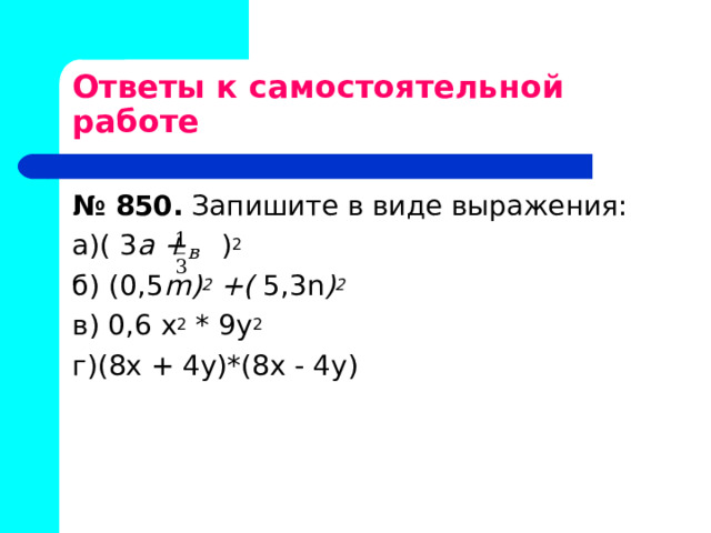 Ответы к самостоятельной работе № 850. Запишите в виде выражения: а)( 3 а + ) 2 б) (0,5 m ) 2 +( 5,3 n ) 2 в) 0,6 х 2 * 9у 2 г)(8х + 4у)*(8х - 4у) 