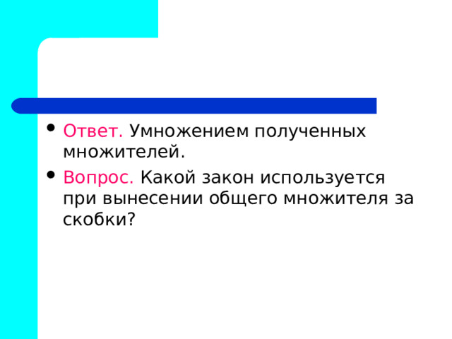 Ответ. Умножением полученных множителей. Вопрос. Какой закон используется при вынесении общего множителя за скобки? 