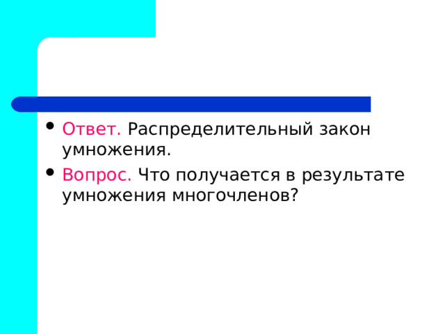 Ответ. Распределительный закон умножения. Вопрос. Что получается в результате умножения многочленов? 