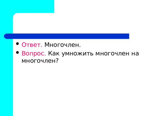 Ответ. Многочлен. Вопрос. Как умножить многочлен на многочлен? 