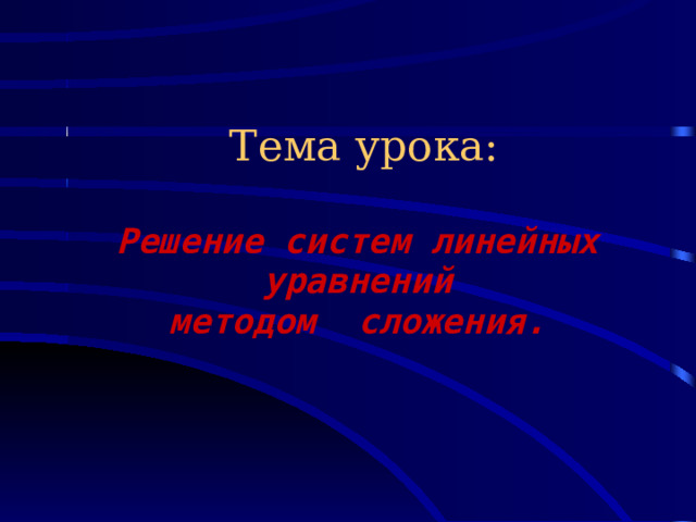 Тема урока:   Решение систем линейных уравнений методом сложения.  