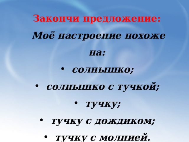 Закончи предложение:  Моё настроение похоже на: солнышко; солнышко с тучкой; тучку; тучку с дождиком; тучку с молнией. 