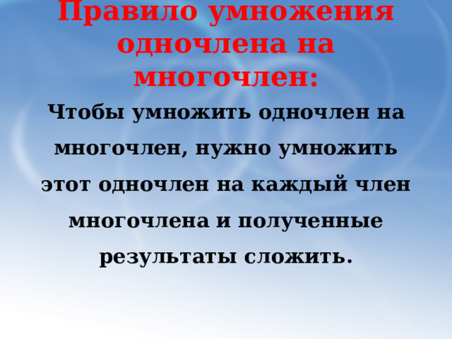 Правило умножения одночлена на многочлен: Чтобы умножить одночлен на многочлен, нужно умножить этот одночлен на каждый член многочлена и полученные результаты сложить. 