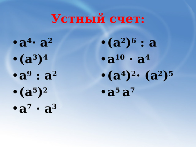 Устный счет: а 4 · а 2 (а 3 ) 4 а 9 : а 2 (а 5 ) 2 а 7 · а 3   (а 2 ) 6 : а а 10 · а 4 (а 4 ) 2 · (а 2 ) 5 а 5 а 7 