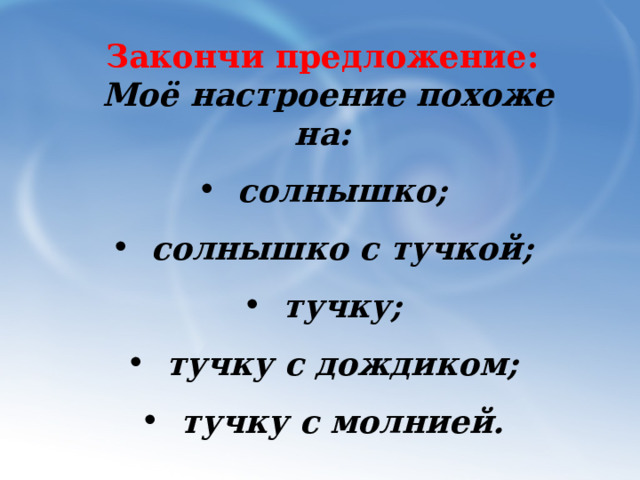 Закончи предложение:  Моё настроение похоже на: солнышко; солнышко с тучкой; тучку; тучку с дождиком; тучку с молнией. 