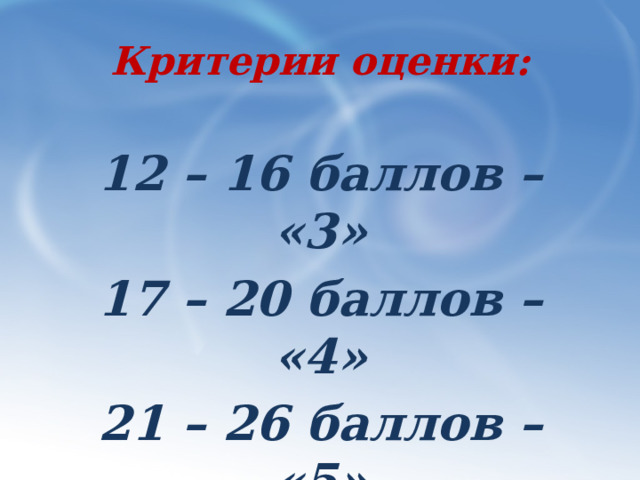 Критерии оценки: 12 – 16 баллов – «3» 17 – 20 баллов – «4» 21 – 26 баллов – «5» 