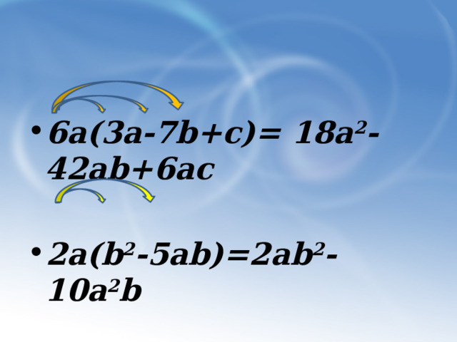   6а(3а-7b+c)= 18a 2 -42ab+6ac  2a(b 2 -5ab)=2ab 2 -10a 2 b 