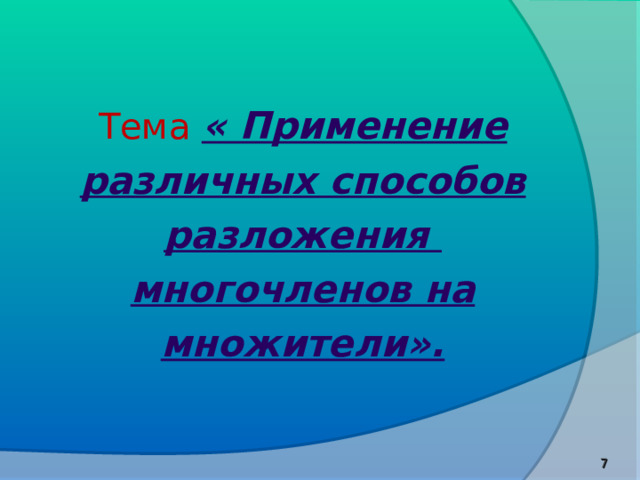   Тема  « Применение различных способов разложения многочленов на множители».    